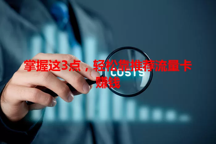 掌握这3点，轻松靠推荐流量卡赚钱