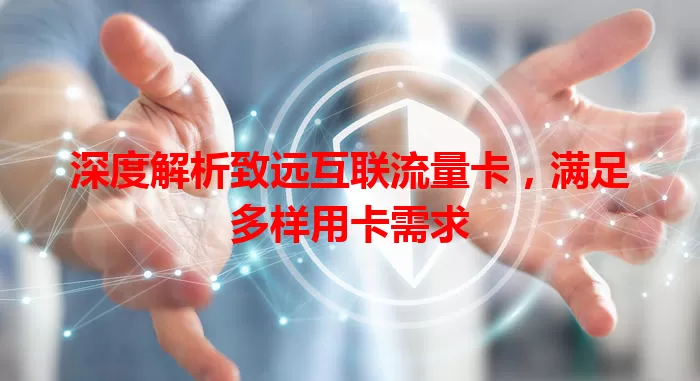 深度解析致远互联流量卡，满足多样用卡需求