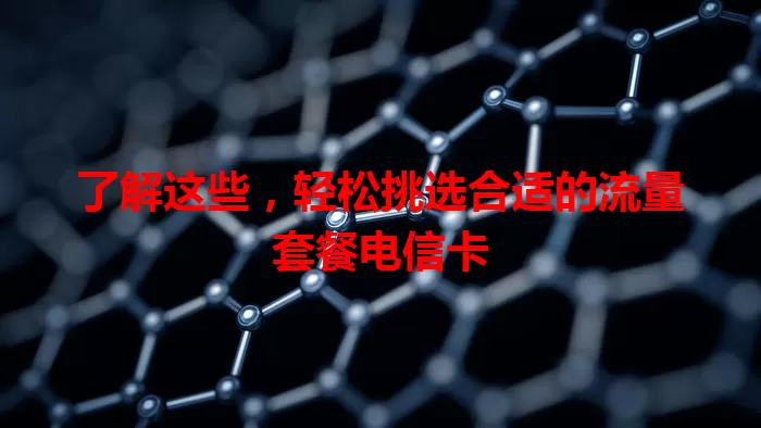 了解这些，轻松挑选合适的流量套餐电信卡
