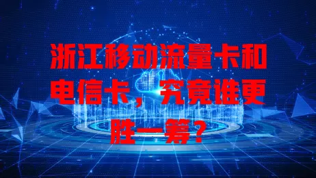 浙江移动流量卡和电信卡，究竟谁更胜一筹？