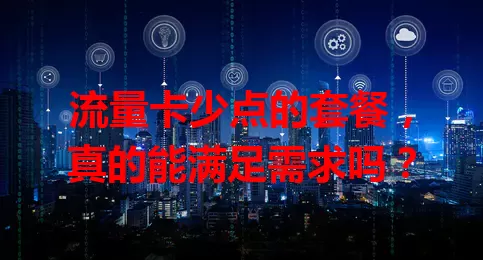 流量卡少点的套餐，真的能满足需求吗？