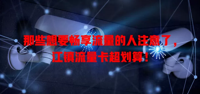 那些想要畅享流量的人注意了，江镇流量卡超划算！