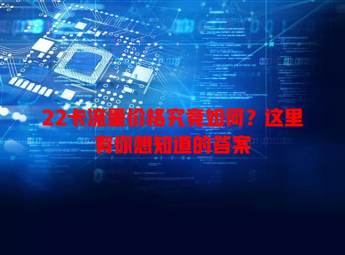 22卡流量价格究竟如何？这里有你想知道的答案