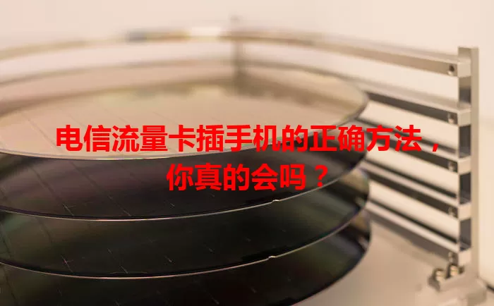 电信流量卡插手机的正确方法，你真的会吗？