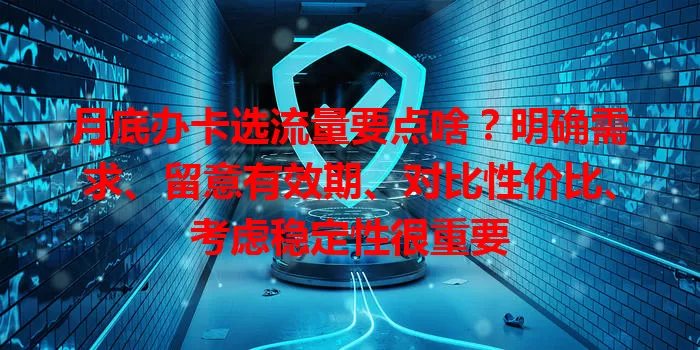 月底办卡选流量要点啥？明确需求、留意有效期、对比性价比、考虑稳定性很重要