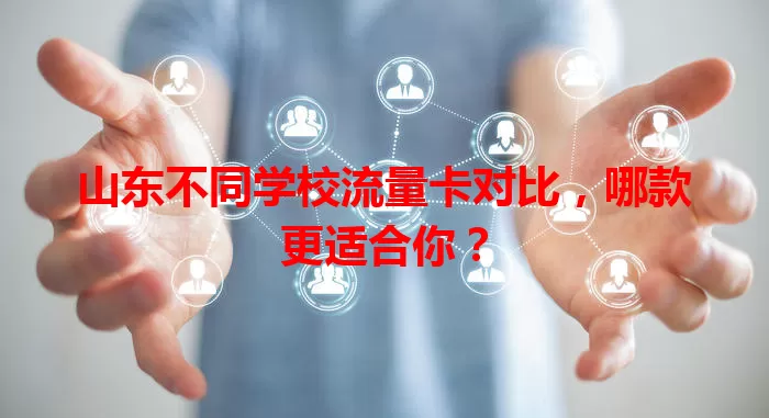 山东不同学校流量卡对比，哪款更适合你？