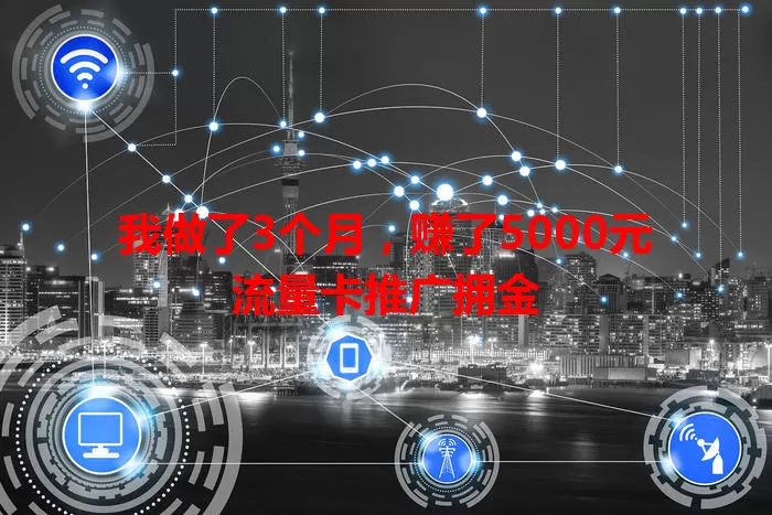 我做了3个月，赚了5000元流量卡推广拥金