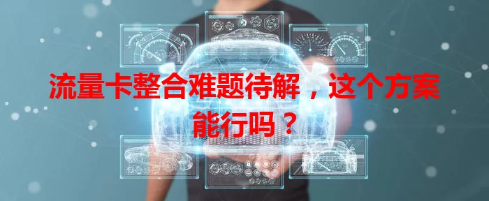 流量卡整合难题待解，这个方案能行吗？