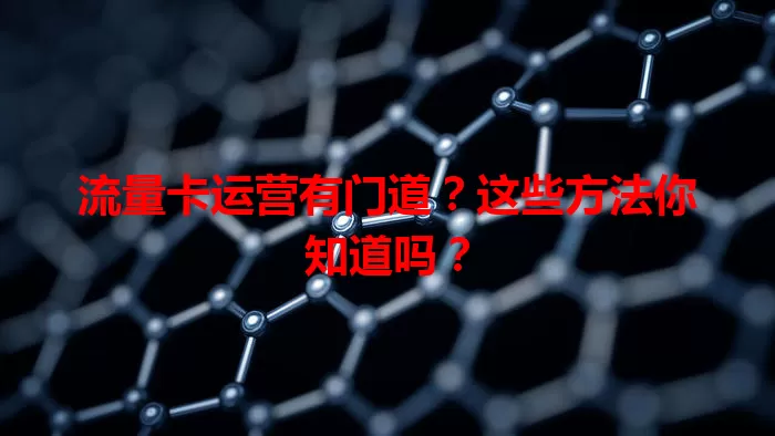 流量卡运营有门道？这些方法你知道吗？