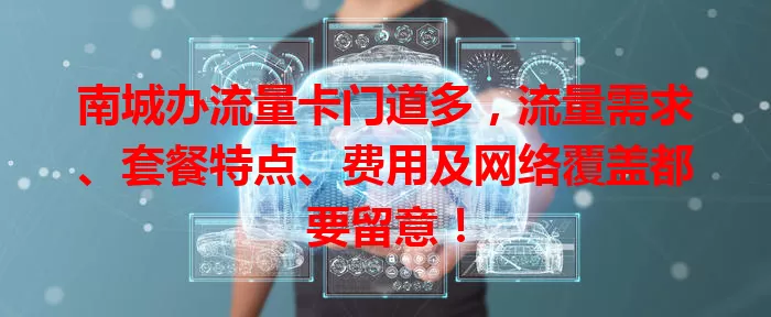 南城办流量卡门道多，流量需求、套餐特点、费用及网络覆盖都要留意！