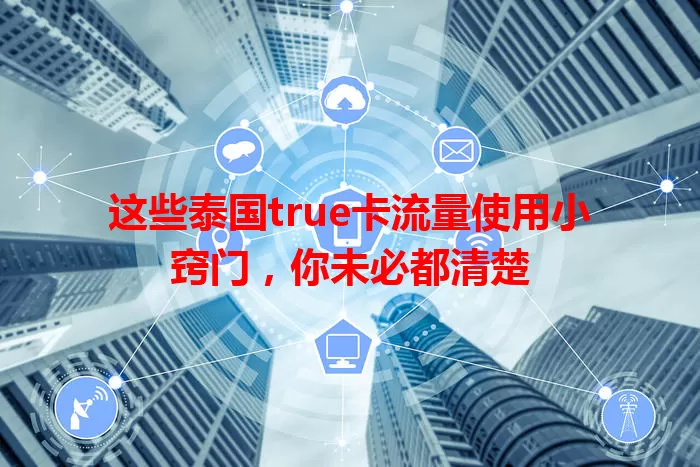 这些泰国true卡流量使用小窍门，你未必都清楚