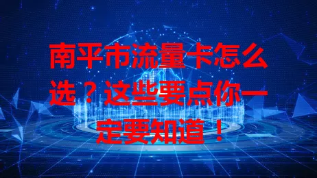 南平市流量卡怎么选？这些要点你一定要知道！