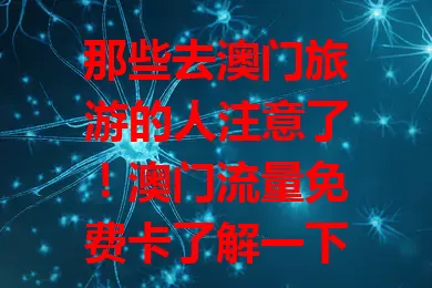 那些去澳门旅游的人注意了!澳门流量免费卡了解一下
