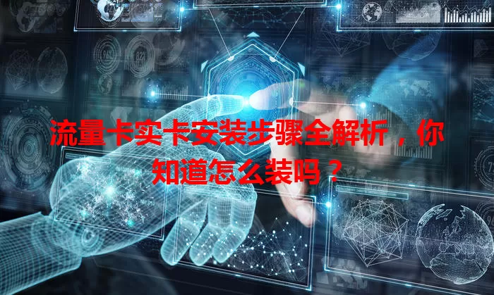 流量卡实卡安装步骤全解析，你知道怎么装吗？