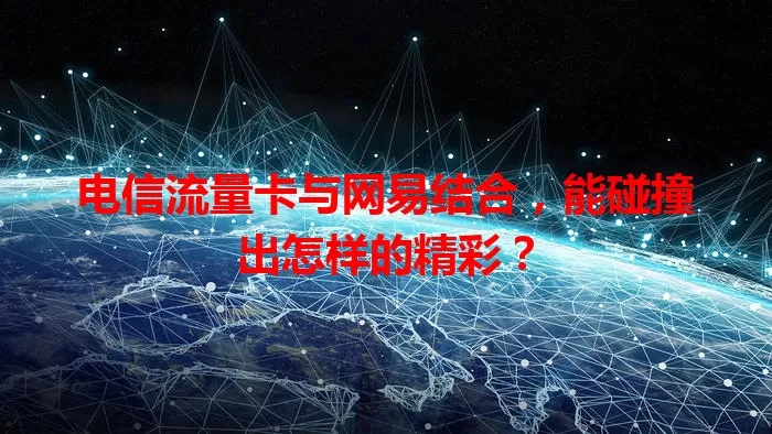 电信流量卡与网易结合，能碰撞出怎样的精彩？