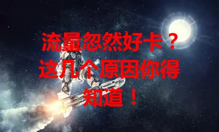 流量忽然好卡？这几个原因你得知道！