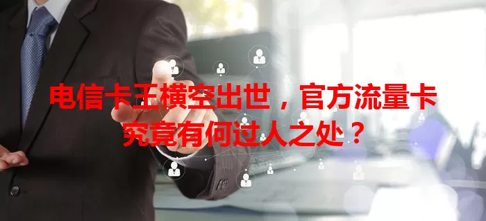 电信卡王横空出世,官方流量卡究竟有何过人之处?