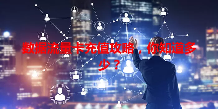 数据流量卡充值攻略，你知道多少？