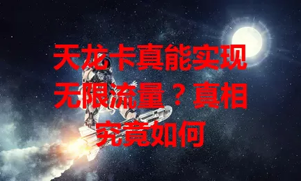 天龙卡真能实现无限流量？真相究竟如何