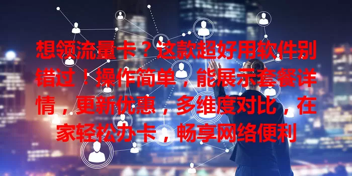 想领流量卡？这款超好用软件别错过！操作简单，能展示套餐详情，更新优惠，多维度对比，在家轻松办卡，畅享网络便利