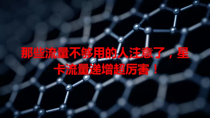 那些流量不够用的人注意了，星卡流量递增超厉害！