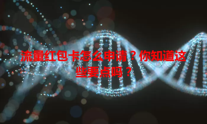 流量红包卡怎么申请?你知道这些要点吗?