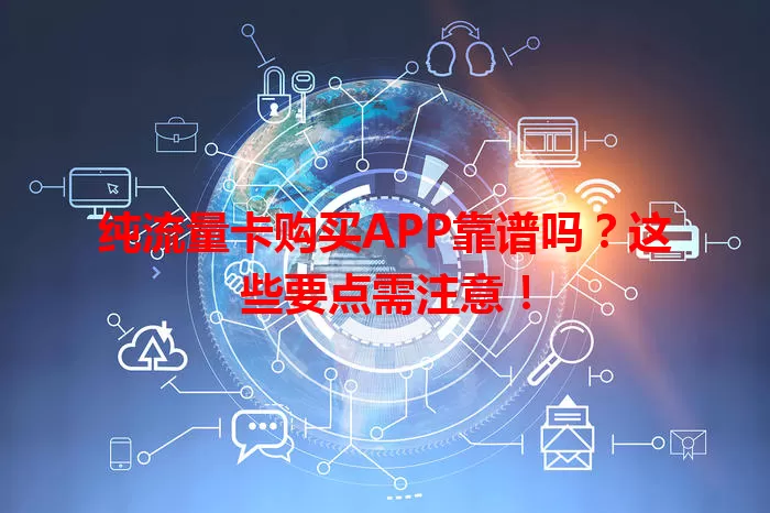 纯流量卡购买APP靠谱吗？这些要点需注意！