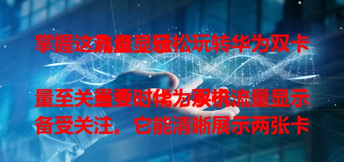 掌握这几点，轻松玩转华为双卡流量显示

当今时代，手机流量至关重要，华为双卡流量显示备受关注。它能清晰展示两张卡流量，实时监控，设置简单，支持多方式统计，提供便捷流量管理体验，让你掌控流量，畅享移动生活。