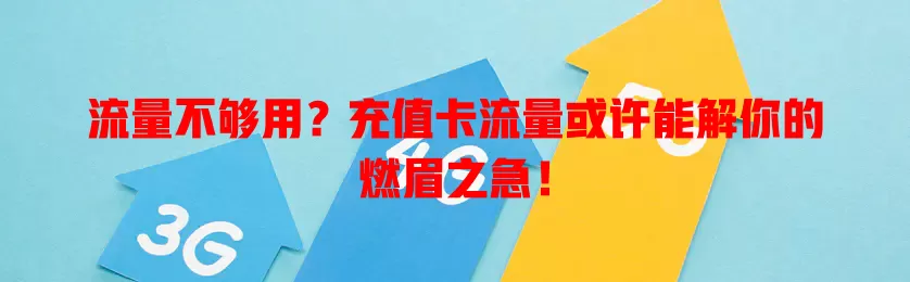 流量不够用？充值卡流量或许能解你的燃眉之急！