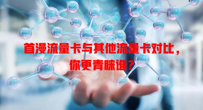 首漫流量卡与其他流量卡对比,你更青睐谁?