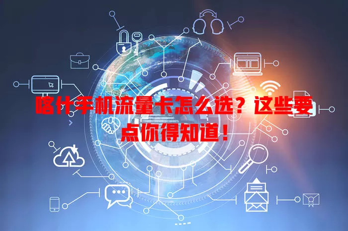 喀什手机流量卡怎么选？这些要点你得知道！