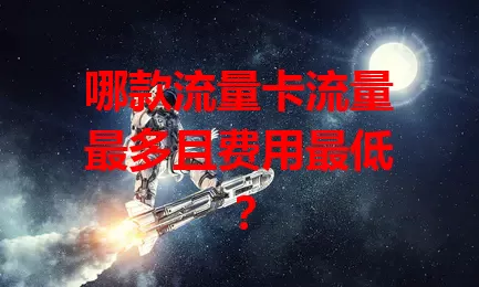 哪款流量卡流量最多且费用最低？