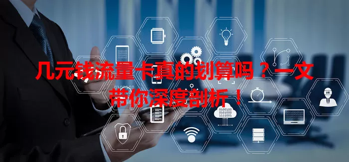 几元钱流量卡真的划算吗？一文带你深度剖析！