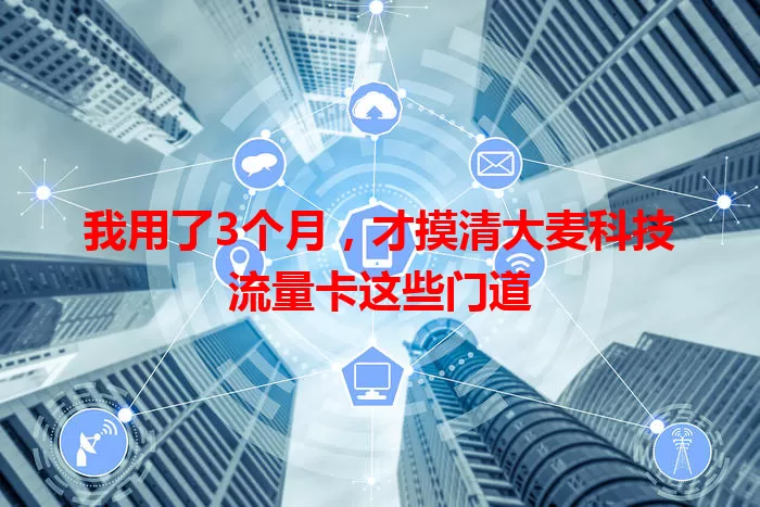 我用了3个月，才摸清大麦科技流量卡这些门道