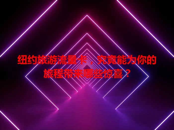 纽约旅游流量卡，究竟能为你的旅程带来哪些惊喜？