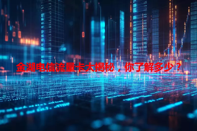 金湖电信流量卡大揭秘，你了解多少？
