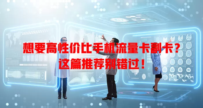 想要高性价比手机流量卡副卡？这篇推荐别错过！