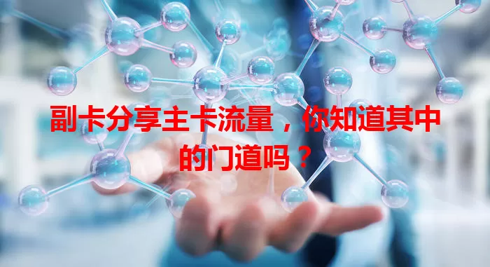 副卡分享主卡流量，你知道其中的门道吗？