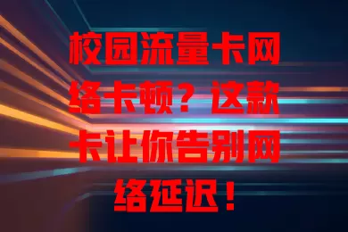 校园流量卡网络卡顿？这款卡让你告别网络延迟！