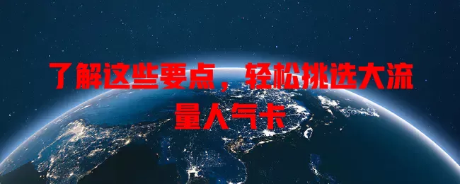 了解这些要点，轻松挑选大流量人气卡