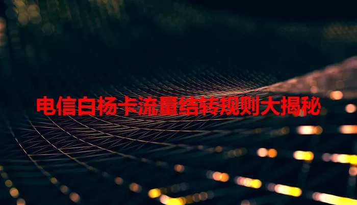 电信白杨卡流量结转规则大揭秘