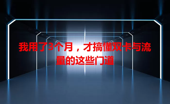 我用了3个月，才搞懂双卡与流量的这些门道