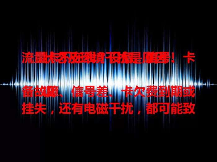 流量卡不在线？设备、信号、卡状态及环境干扰是原因！

设备故障、信号差、卡欠费到期或挂失，还有电磁干扰，都可能致流量卡不在线。室内差环境约30%流量卡会短暂掉线。遇到问题别慌，分析原因并采取对应办法，保障网络使用。
