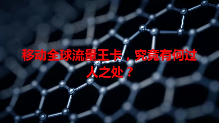 移动全球流量王卡，究竟有何过人之处？