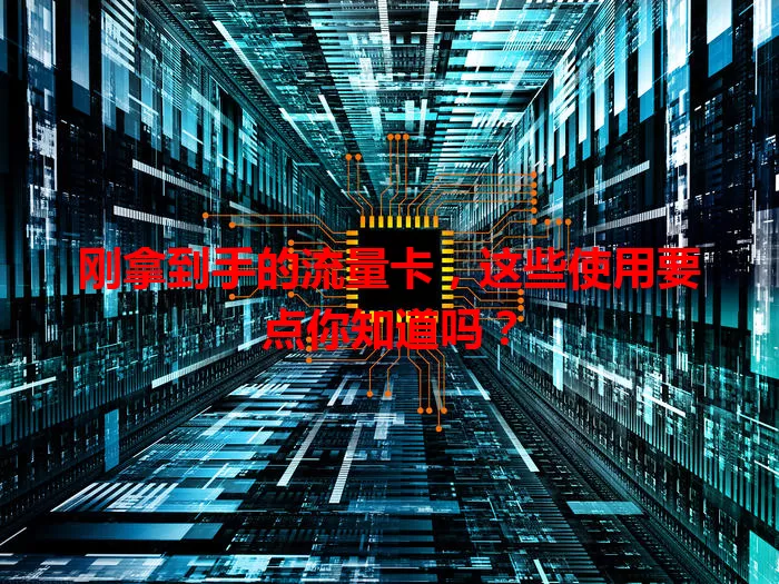 刚拿到手的流量卡，这些使用要点你知道吗？