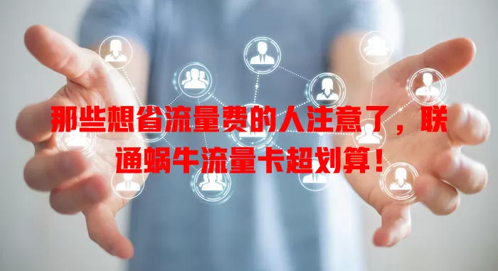 那些想省流量费的人注意了，联通蜗牛流量卡超划算！