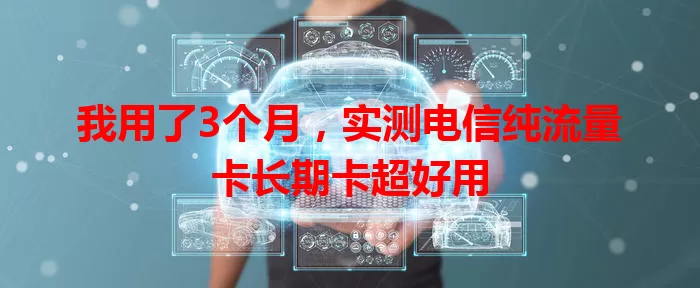 我用了3个月，实测电信纯流量卡长期卡超好用