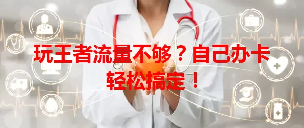 玩王者流量不够？自己办卡轻松搞定！