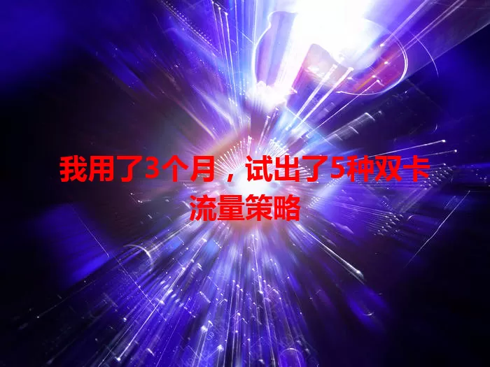 我用了3个月,试出了5种双卡流量策略