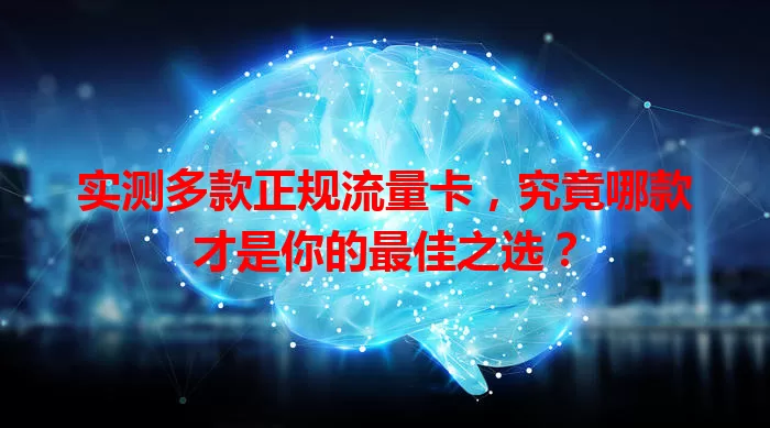 实测多款正规流量卡，究竟哪款才是你的最佳之选？